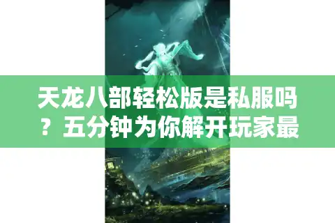 天龙八部轻松版是私服吗？五分钟为你解开玩家最关心的三个谜团