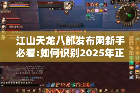 江山天龙八部发布网新手必看:如何识别2025年正规武侠手游平台?