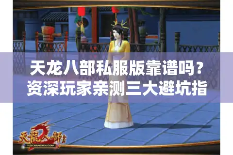 天龙八部私服版靠谱吗？资深玩家亲测三大避坑指南