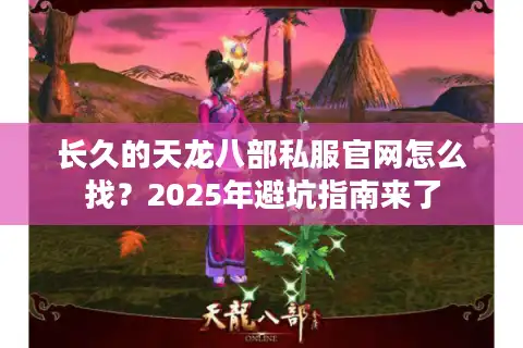 长久的天龙八部私服官网怎么找？2025年避坑指南来了