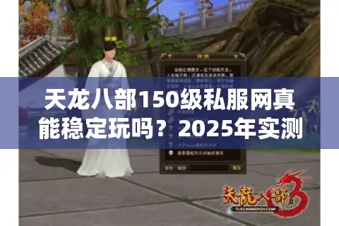 天龙八部150级私服网真能稳定玩吗？2025年实测避坑指南