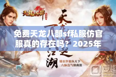 免费天龙八部sf私服仿官服真的存在吗？2025年资深玩家避坑指南