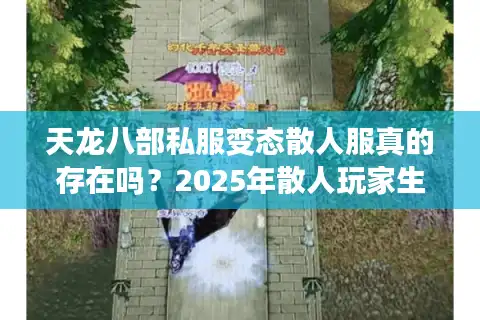 天龙八部私服变态散人服真的存在吗？2025年散人玩家生存指南