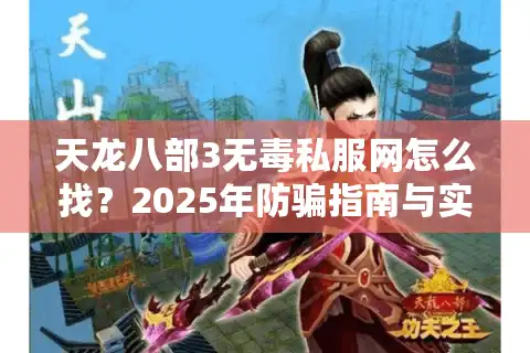 天龙八部3无毒私服网怎么找？2025年防骗指南与实测推荐