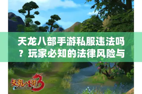 天龙八部手游私服违法吗？玩家必知的法律风险与账号安全解析