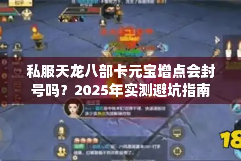 私服天龙八部卡元宝增点会封号吗？2025年实测避坑指南