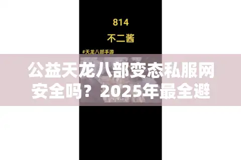 公益天龙八部变态私服网安全吗？2025年最全避坑指南