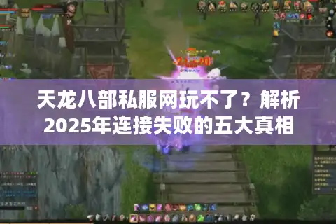 天龙八部私服网玩不了？解析2025年连接失败的五大真相