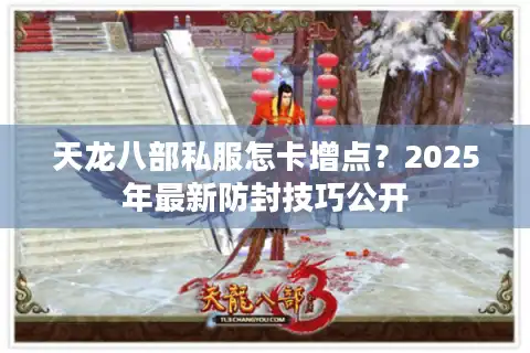 天龙八部私服怎卡增点？2025年最新防封技巧公开