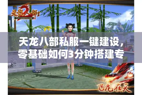 天龙八部私服一键建设，零基础如何3分钟搭建专属服务器？