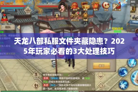 天龙八部私服文件夹藏隐患？2025年玩家必看的3大处理技巧