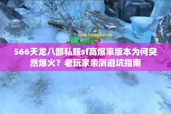 566天龙八部私服sf高爆率版本为何突然爆火？老玩家亲测避坑指南