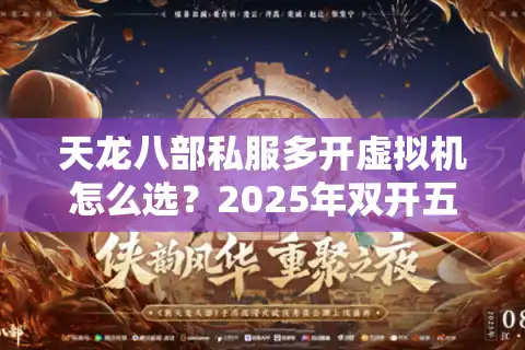 天龙八部私服多开虚拟机怎么选？2025年双开五开最稳方案实测