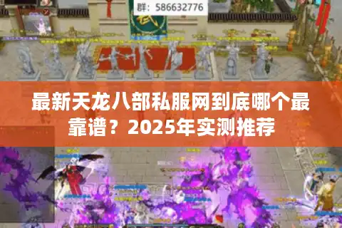 最新天龙八部私服网到底哪个最靠谱？2025年实测推荐