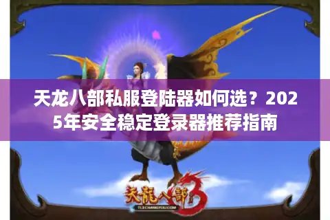 天龙八部私服登陆器如何选？2025年安全稳定登录器推荐指南