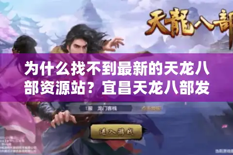 为什么找不到最新的天龙八部资源站？宜昌天龙八部发布网实测报告