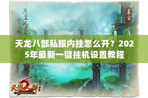 天龙八部私服内挂怎么开？2025年最新一键挂机设置教程