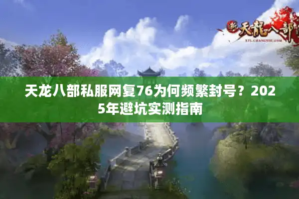 天龙八部私服网复76为何频繁封号？2025年避坑实测指南