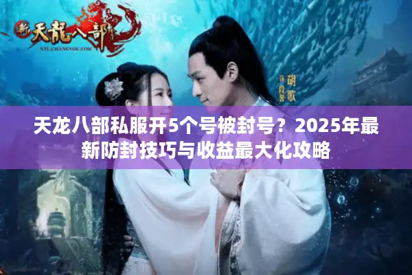 天龙八部私服开5个号被封号？2025年最新防封技巧与收益最大化攻略