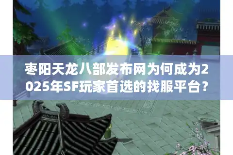 枣阳天龙八部发布网为何成为2025年SF玩家首选的找服平台？
