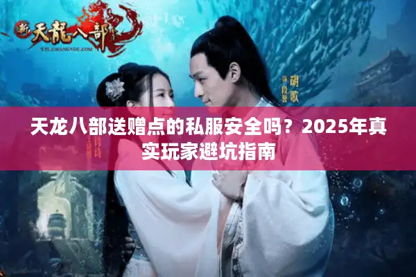 天龙八部送赠点的私服安全吗？2025年真实玩家避坑指南