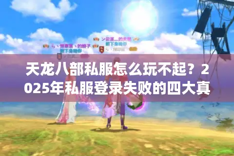 天龙八部私服怎么玩不起？2025年私服登录失败的四大真相