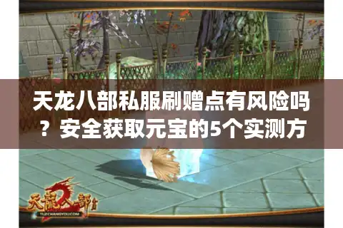 天龙八部私服刷赠点有风险吗？安全获取元宝的5个实测方法