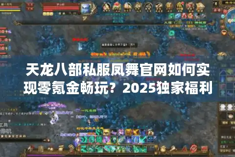 天龙八部私服凤舞官网如何实现零氪金畅玩？2025独家福利深度评测