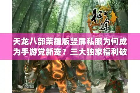 天龙八部荣耀版竖屏私服为何成为手游党新宠？三大独家福利破解爆肝困局