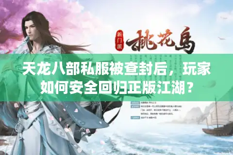 天龙八部私服被查封后，玩家如何安全回归正版江湖？