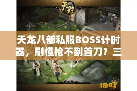 天龙八部私服BOSS计时器，刷怪抢不到首刀？三招解决爆率焦虑