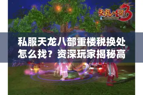 私服天龙八部重楼税换处怎么找？资深玩家揭秘高性价比兑换攻略