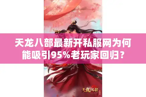 天龙八部最新开私服网为何能吸引95%老玩家回归？