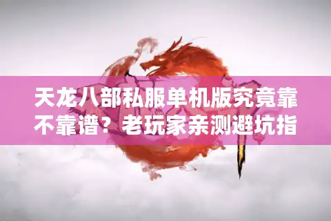 天龙八部私服单机版究竟靠不靠谱？老玩家亲测避坑指南