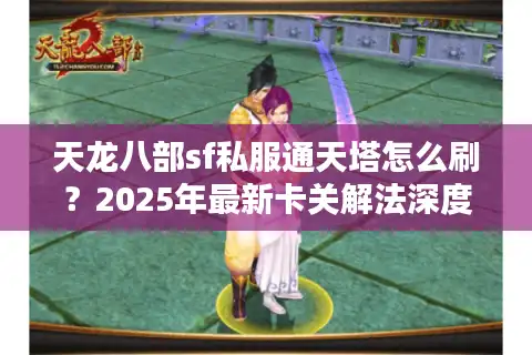 天龙八部sf私服通天塔怎么刷？2025年最新卡关解法深度教学