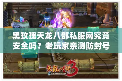 黑玫瑰天龙八部私服网究竟安全吗？老玩家亲测防封号技巧