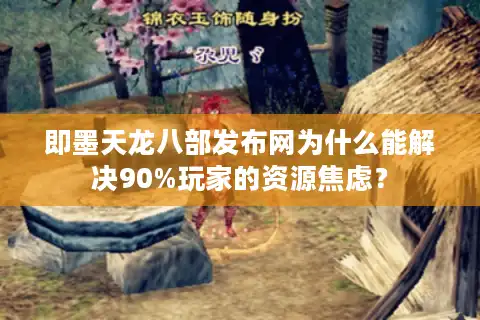 即墨天龙八部发布网为什么能解决90%玩家的资源焦虑？