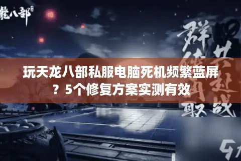 玩天龙八部私服电脑死机频繁蓝屏？5个修复方案实测有效