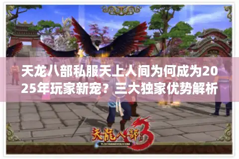 天龙八部私服天上人间为何成为2025年玩家新宠？三大独家优势解析