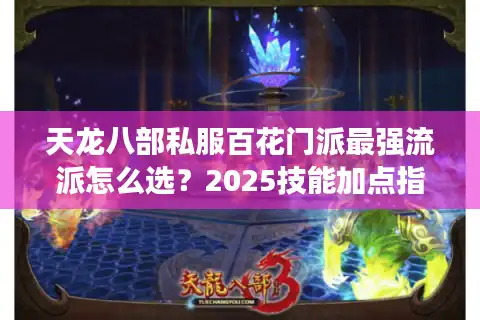 天龙八部私服百花门派最强流派怎么选？2025技能加点指南揭秘