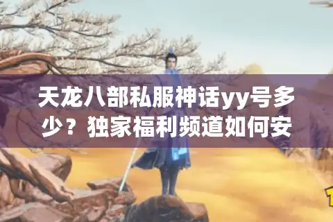 天龙八部私服神话yy号多少？独家福利频道如何安全获取？