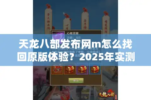 天龙八部发布网m怎么找回原版体验？2025年实测避坑指南