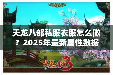 天龙八部私服衣服怎么做？2025年最新属性数据与成功率解析