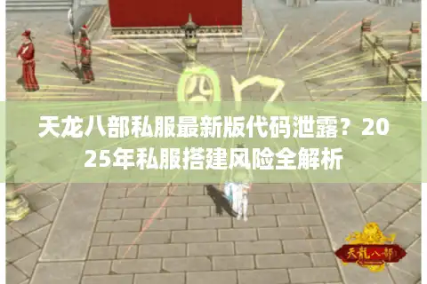 天龙八部私服最新版代码泄露？2025年私服搭建风险全解析
