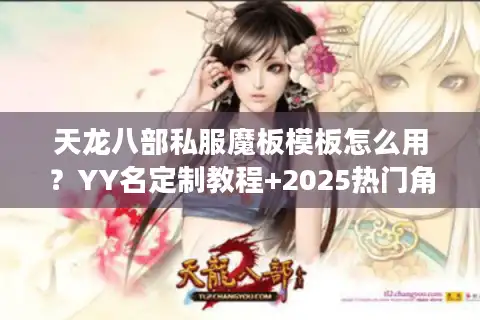 天龙八部私服魔板模板怎么用？YY名定制教程+2025热门角色名库