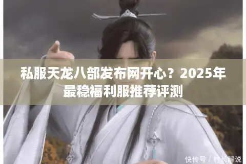 私服天龙八部发布网开心？2025年最稳福利服推荐评测