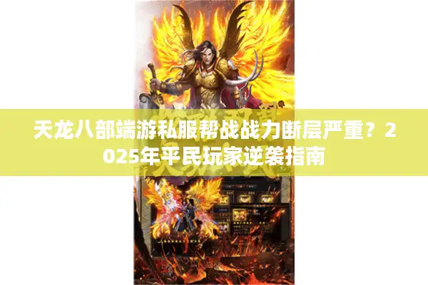 天龙八部端游私服帮战战力断层严重？2025年平民玩家逆袭指南