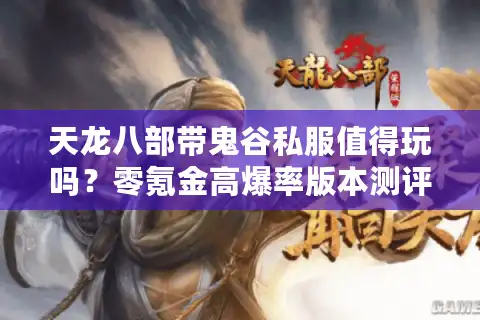 天龙八部带鬼谷私服值得玩吗？零氪金高爆率版本测评报告