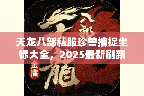 天龙八部私服珍兽捕捉坐标大全，2025最新刷新点在哪找？