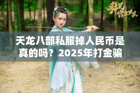 天龙八部私服掉人民币是真的吗？2025年打金骗局深度揭秘